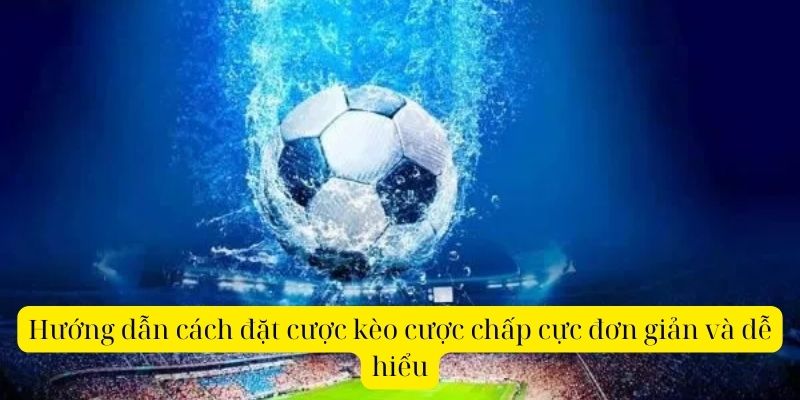 Hướng dẫn cách đặt cược kèo cược chấp cực đơn giản và dễ hiểu