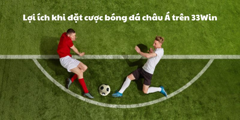 Lợi ích khi đặt cược bóng đá châu Á trên 33Win